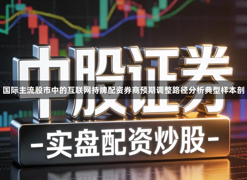 国际主流股市中的互联网持牌配资券商预期调整路径分析典型样本剖