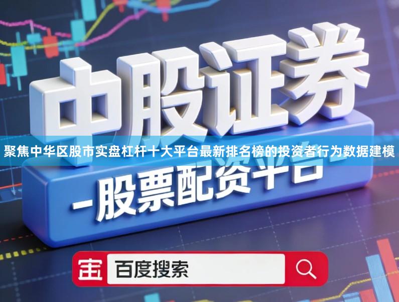 聚焦中华区股市实盘杠杆十大平台最新排名榜的投资者行为数据建模