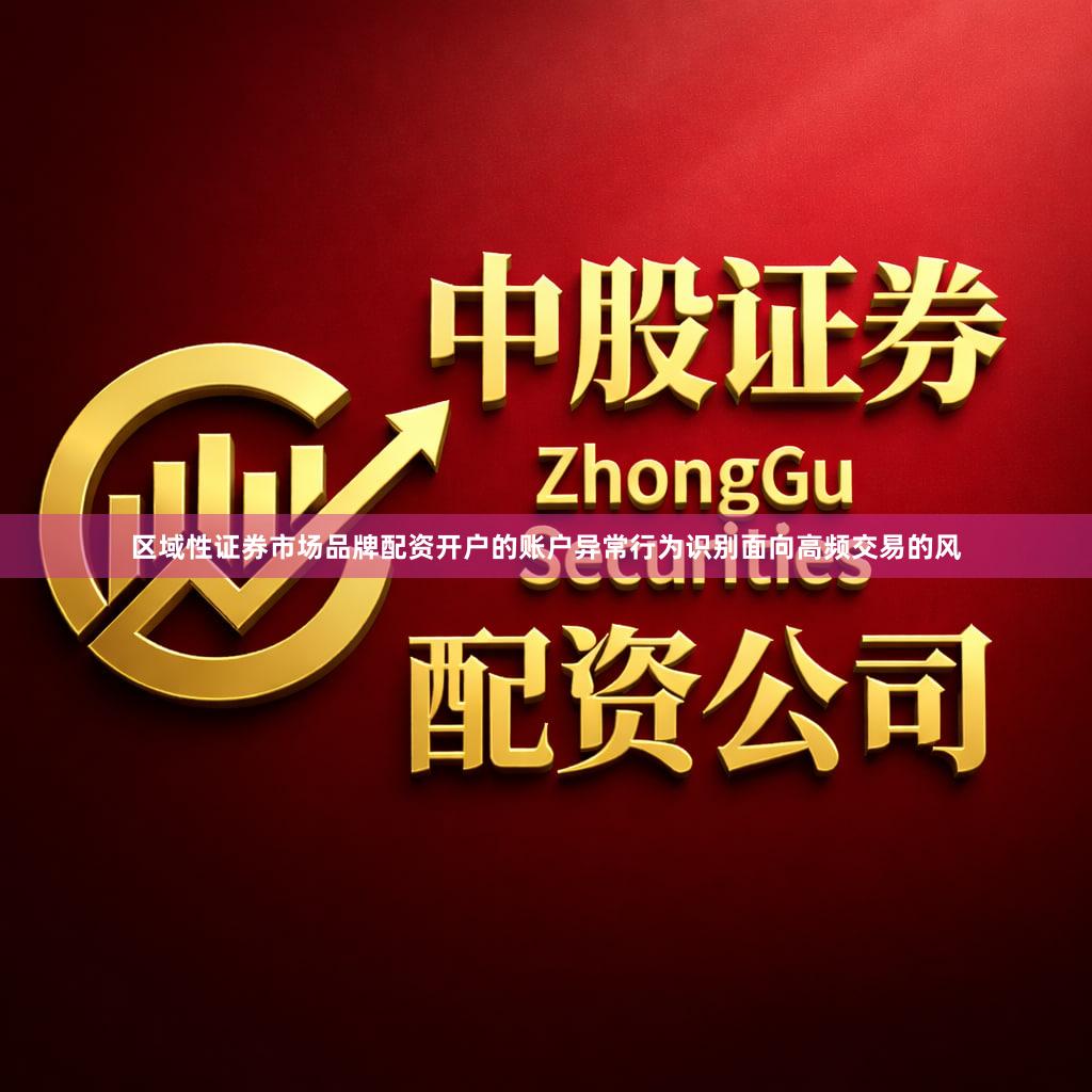 区域性证券市场品牌配资开户的账户异常行为识别面向高频交易的风