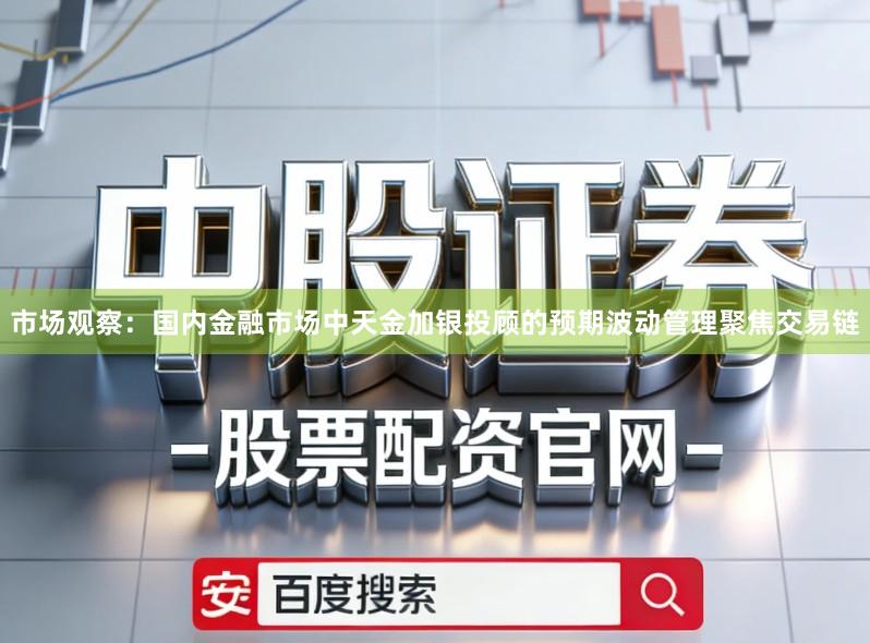 市场观察：国内金融市场中天金加银投顾的预期波动管理聚焦交易链
