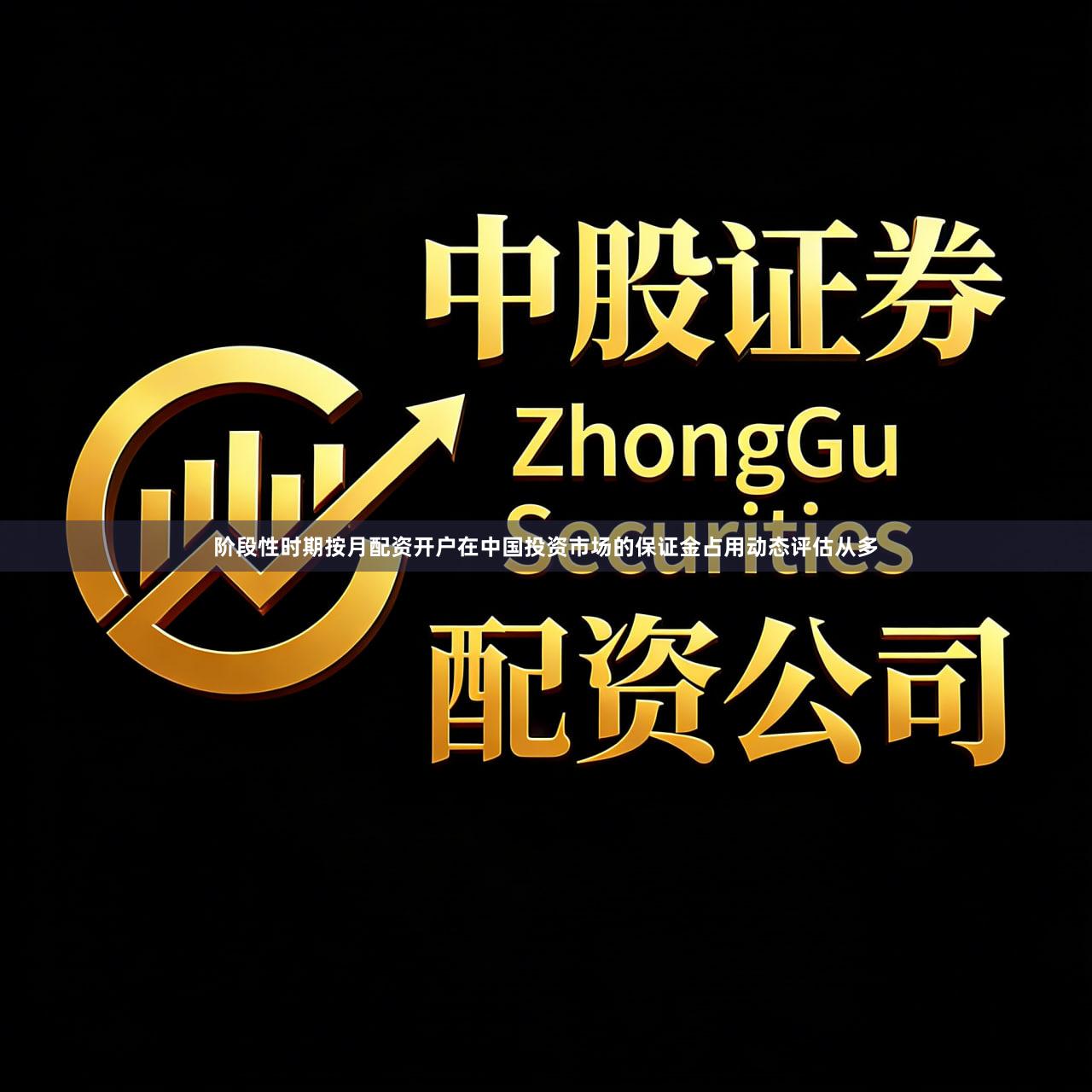 阶段性时期按月配资开户在中国投资市场的保证金占用动态评估从多
