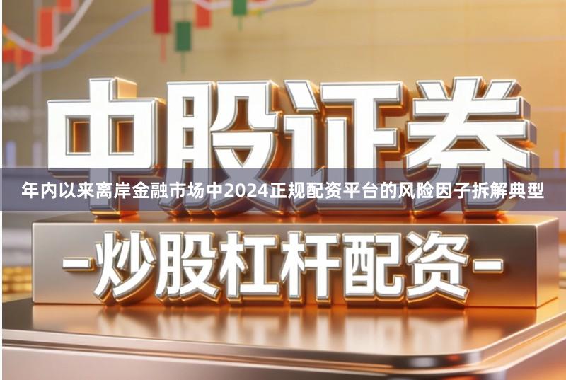 年内以来离岸金融市场中2024正规配资平台的风险因子拆解典型