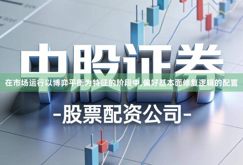 在市场运行以博弈平衡为特征的阶段中,偏好基本面修复逻辑的配置