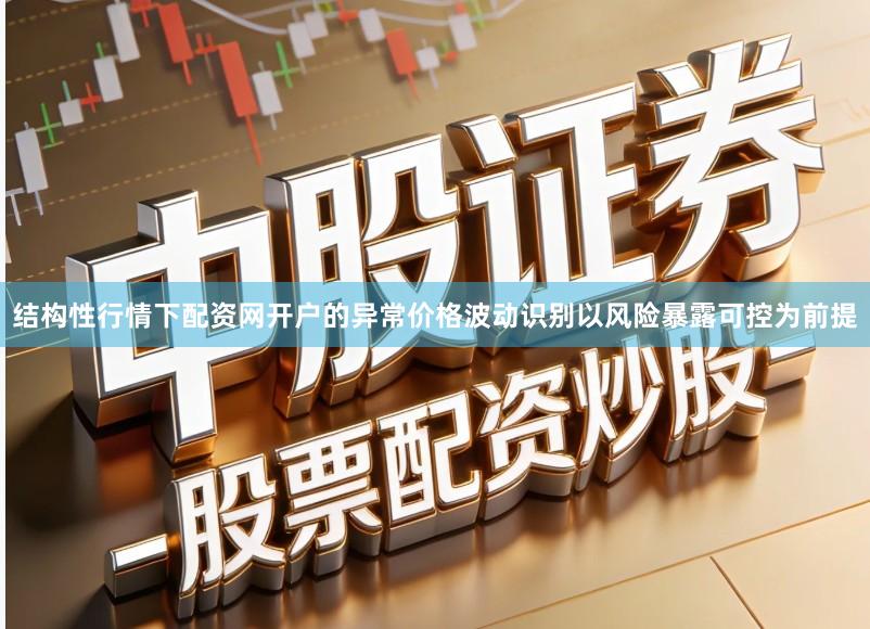 结构性行情下配资网开户的异常价格波动识别以风险暴露可控为前提