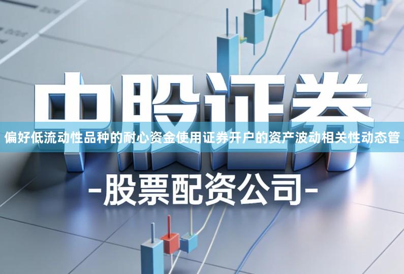 偏好低流动性品种的耐心资金使用证券开户的资产波动相关性动态管