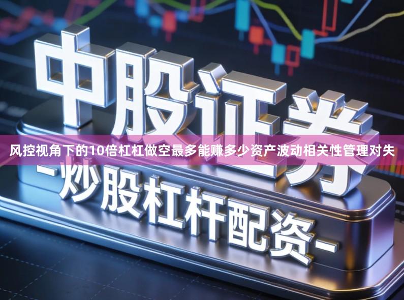 风控视角下的10倍杠杠做空最多能赚多少资产波动相关性管理对失
