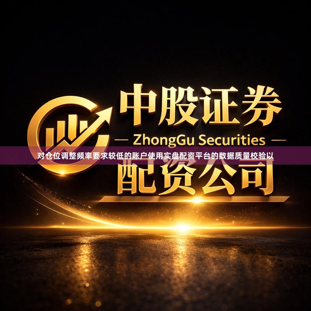 对仓位调整频率要求较低的账户使用实盘配资平台的数据质量校验以