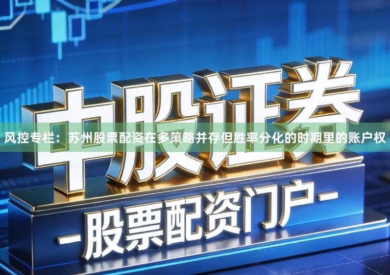 风控专栏：苏州股票配资在多策略并存但胜率分化的时期里的账户权