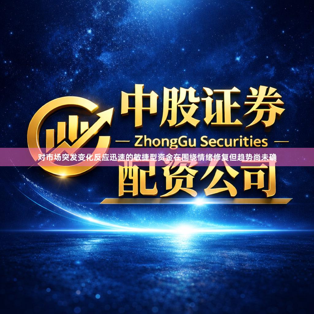 对市场突发变化反应迅速的敏捷型资金在围绕情绪修复但趋势尚未确