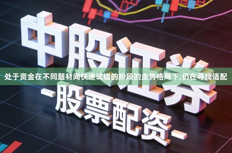 处于资金在不同题材间快速试错的阶段的走势格局下,仍在寻找适配
