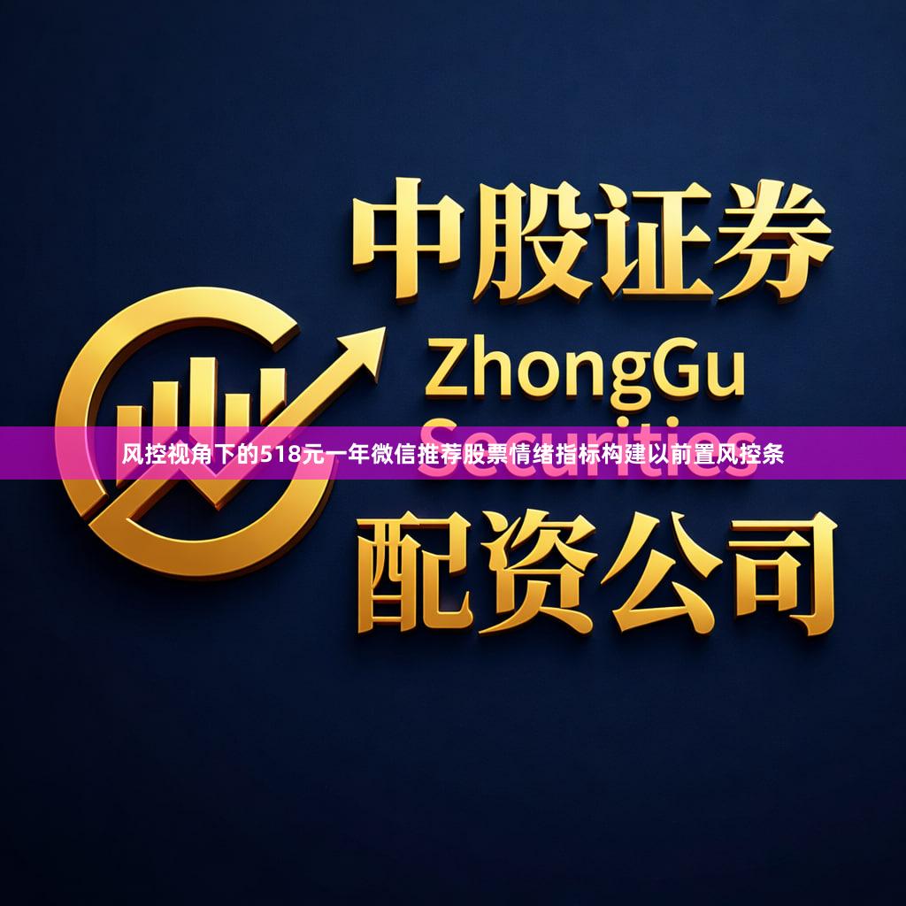风控视角下的518元一年微信推荐股票情绪指标构建以前置风控条