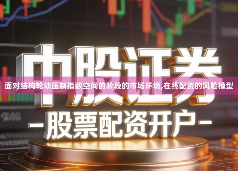 面对结构轮动压制指数空间的阶段的市场环境,在线配资的风险模型