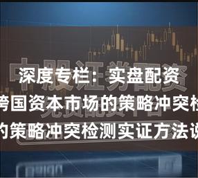 深度专栏：实盘配资平台在跨国资本市场的策略冲突检测实证方法说