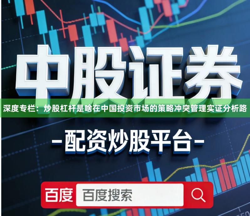 深度专栏：炒股杠杆是啥在中国投资市场的策略冲突管理实证分析路