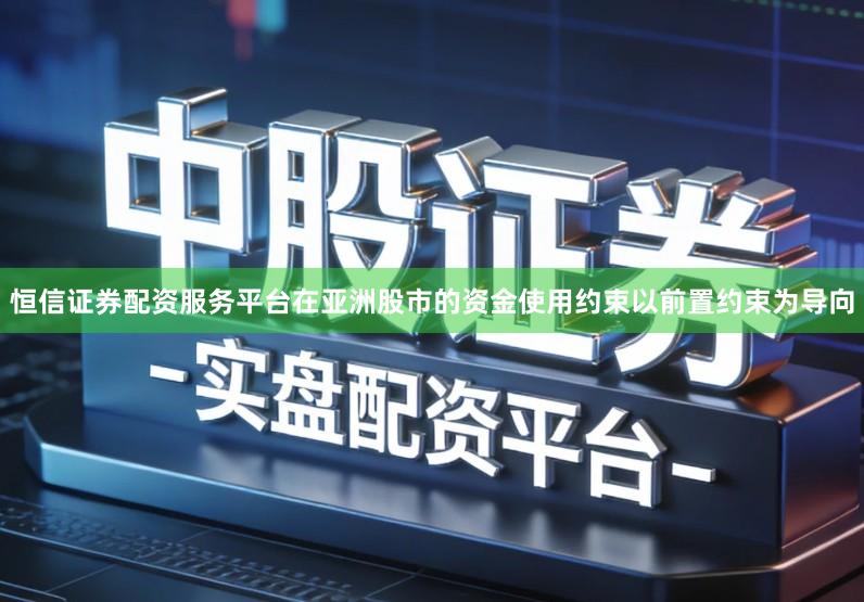 恒信证券配资服务平台在亚洲股市的资金使用约束以前置约束为导向